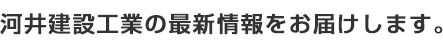 河井建設工業の最新情報をお届けします。